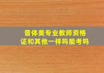 音体美专业教师资格证和其他一样吗能考吗