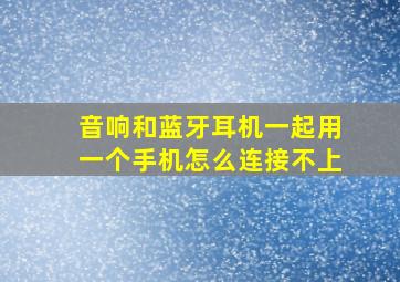 音响和蓝牙耳机一起用一个手机怎么连接不上