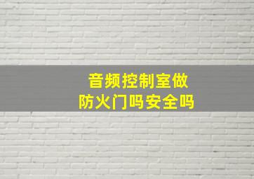 音频控制室做防火门吗安全吗