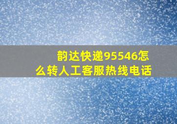 韵达快递95546怎么转人工客服热线电话