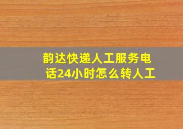 韵达快递人工服务电话24小时怎么转人工