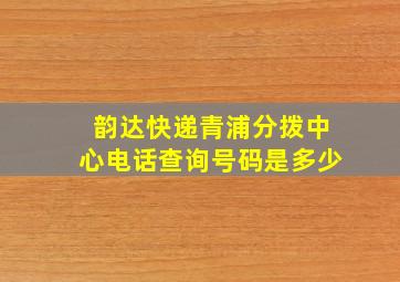 韵达快递青浦分拨中心电话查询号码是多少