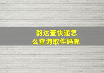 韵达查快递怎么查询取件码呢