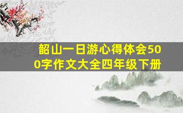 韶山一日游心得体会500字作文大全四年级下册