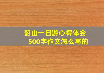 韶山一日游心得体会500字作文怎么写的