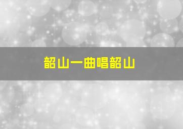 韶山一曲唱韶山