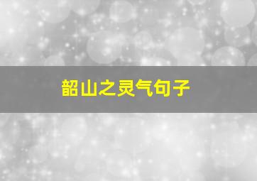 韶山之灵气句子