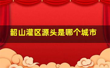 韶山灌区源头是哪个城市