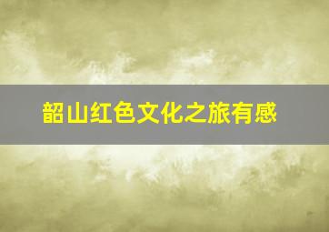 韶山红色文化之旅有感