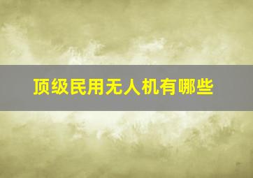 顶级民用无人机有哪些