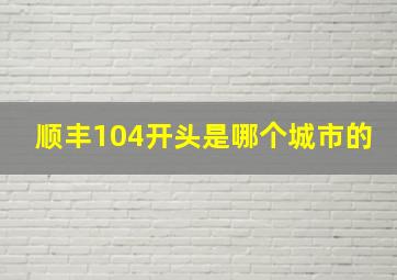 顺丰104开头是哪个城市的