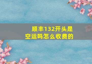 顺丰132开头是空运吗怎么收费的