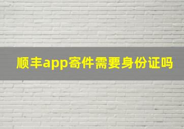 顺丰app寄件需要身份证吗