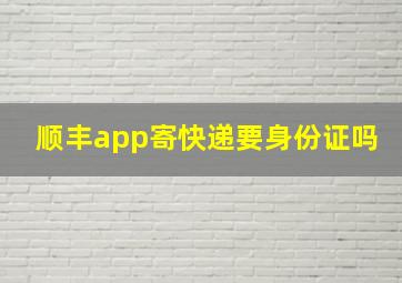 顺丰app寄快递要身份证吗