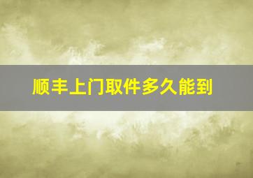 顺丰上门取件多久能到