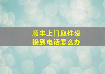 顺丰上门取件没接到电话怎么办