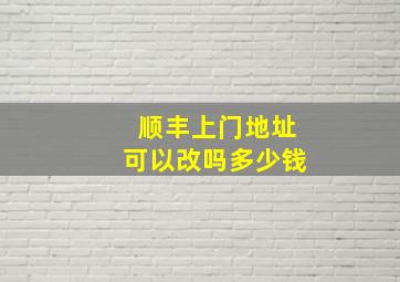 顺丰上门地址可以改吗多少钱