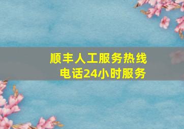 顺丰人工服务热线电话24小时服务