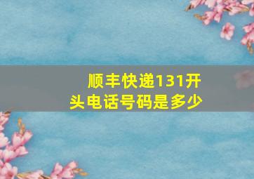 顺丰快递131开头电话号码是多少