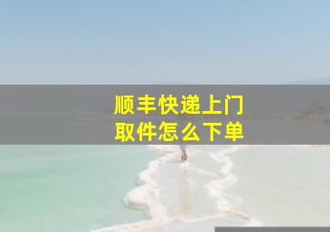 顺丰快递上门取件怎么下单