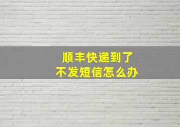 顺丰快递到了不发短信怎么办