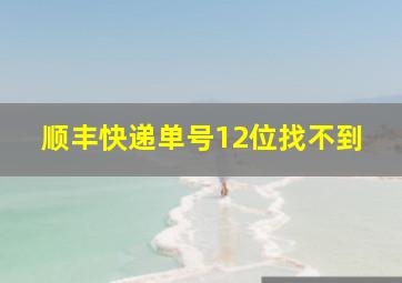 顺丰快递单号12位找不到