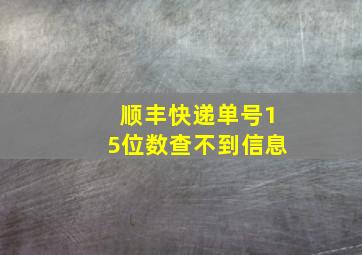 顺丰快递单号15位数查不到信息