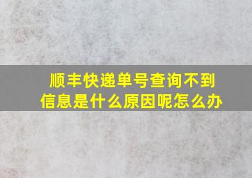 顺丰快递单号查询不到信息是什么原因呢怎么办