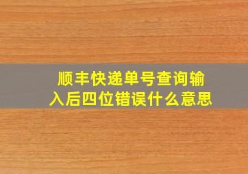 顺丰快递单号查询输入后四位错误什么意思