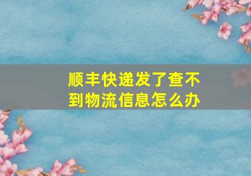 顺丰快递发了查不到物流信息怎么办