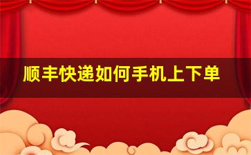 顺丰快递如何手机上下单