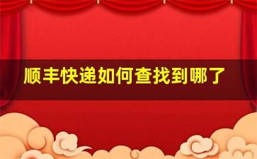 顺丰快递如何查找到哪了