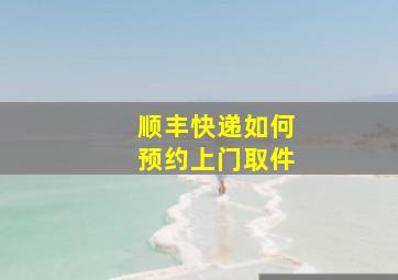 顺丰快递如何预约上门取件