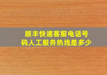 顺丰快递客服电话号码人工服务热线是多少