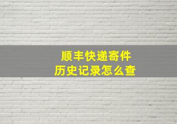 顺丰快递寄件历史记录怎么查