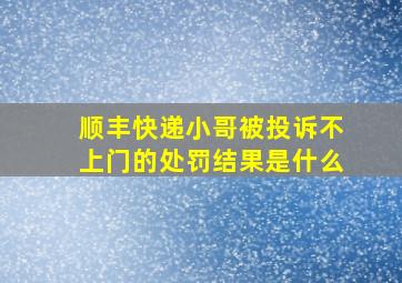 顺丰快递小哥被投诉不上门的处罚结果是什么