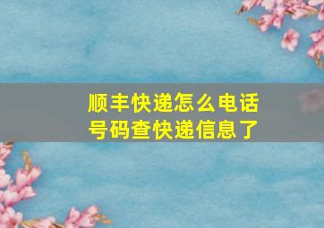 顺丰快递怎么电话号码查快递信息了