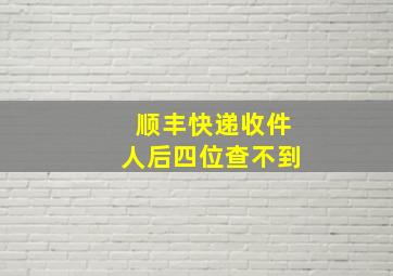 顺丰快递收件人后四位查不到