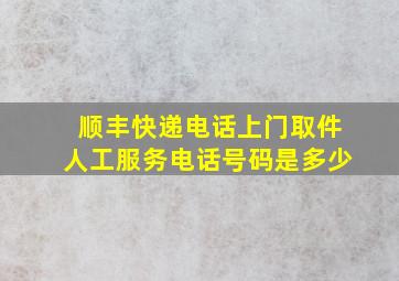 顺丰快递电话上门取件人工服务电话号码是多少