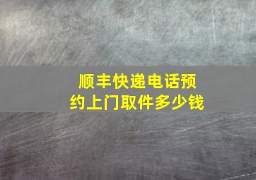 顺丰快递电话预约上门取件多少钱