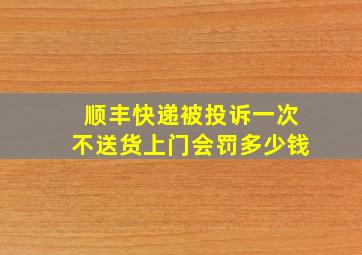 顺丰快递被投诉一次不送货上门会罚多少钱