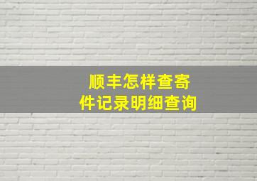 顺丰怎样查寄件记录明细查询