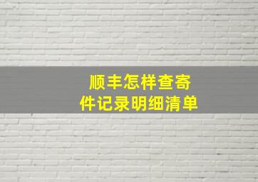 顺丰怎样查寄件记录明细清单