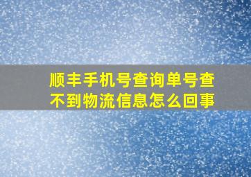 顺丰手机号查询单号查不到物流信息怎么回事