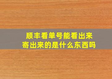 顺丰看单号能看出来寄出来的是什么东西吗