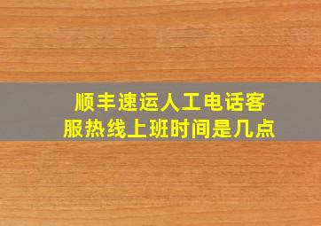 顺丰速运人工电话客服热线上班时间是几点