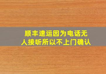 顺丰速运因为电话无人接听所以不上门确认