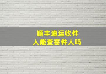 顺丰速运收件人能查寄件人吗