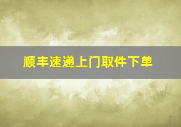 顺丰速递上门取件下单