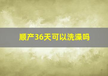 顺产36天可以洗澡吗